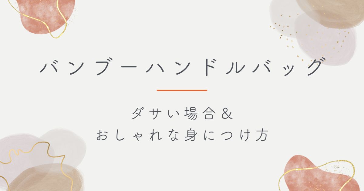 バンブーハンドルバッグはダサいし痛い？