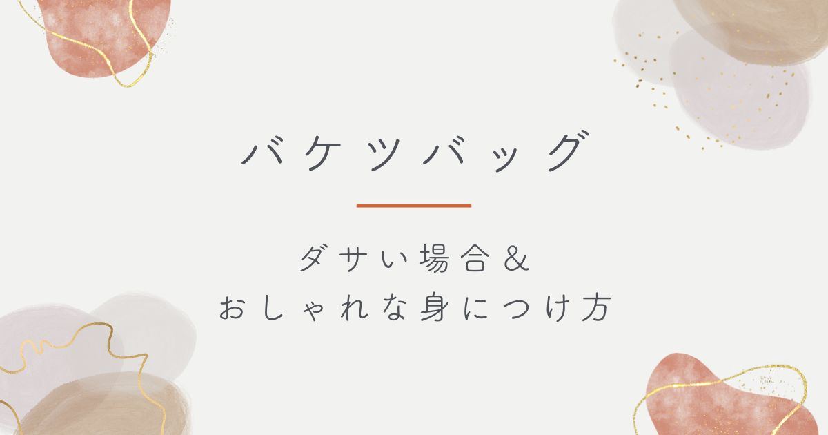 バケツバッグはダサいし流行遅れ？