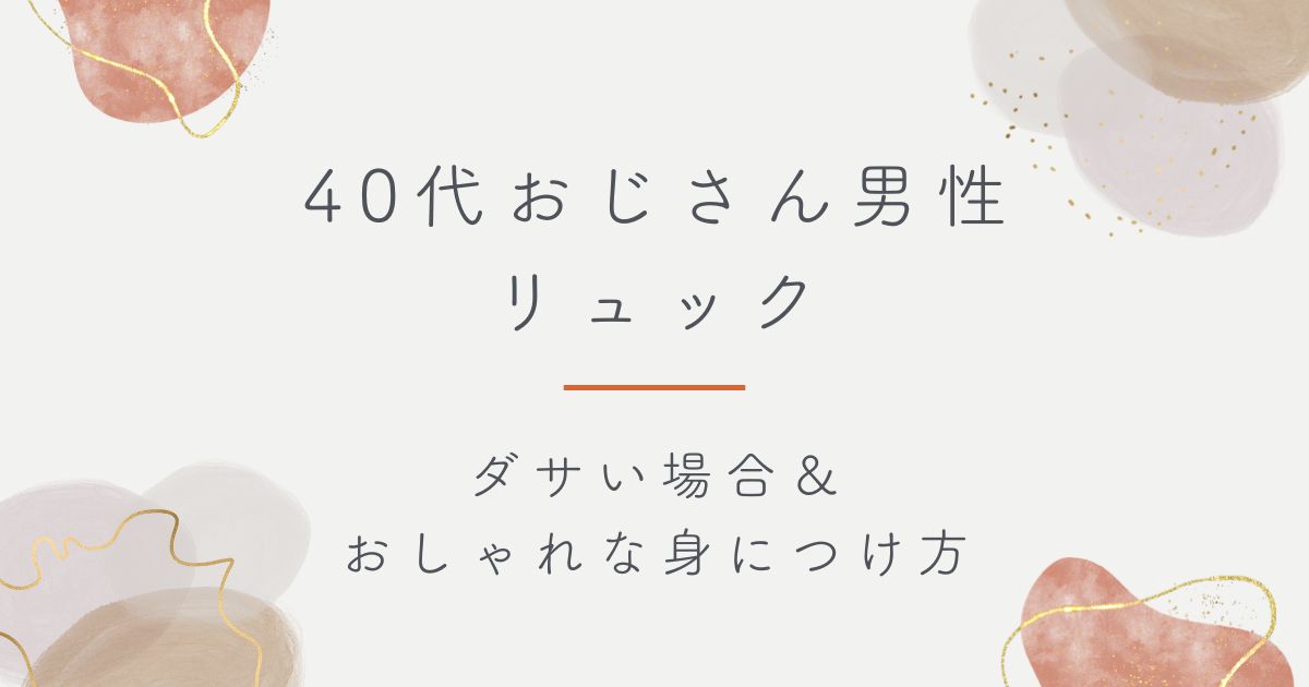 40代おじさん男性のリュックはダサい？